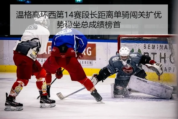 温格高环西第14赛段长距离单骑闯关扩优势稳坐总成绩榜首